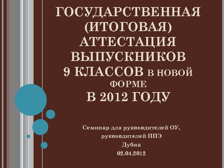 ГОСУДАРСТВЕННАЯ (ИТОГОВАЯ) АТТЕСТАЦИЯ ВЫПУСКНИКОВ 9 КЛАССОВ В НОВОЙ ФОРМЕ В 2012 ГОДУ Семинар для