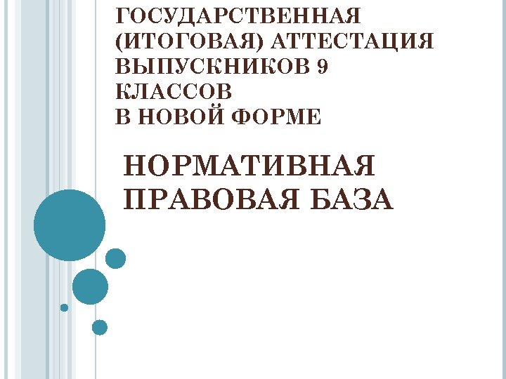 ГОСУДАРСТВЕННАЯ (ИТОГОВАЯ) АТТЕСТАЦИЯ ВЫПУСКНИКОВ 9 КЛАССОВ В НОВОЙ ФОРМЕ НОРМАТИВНАЯ ПРАВОВАЯ БАЗА 