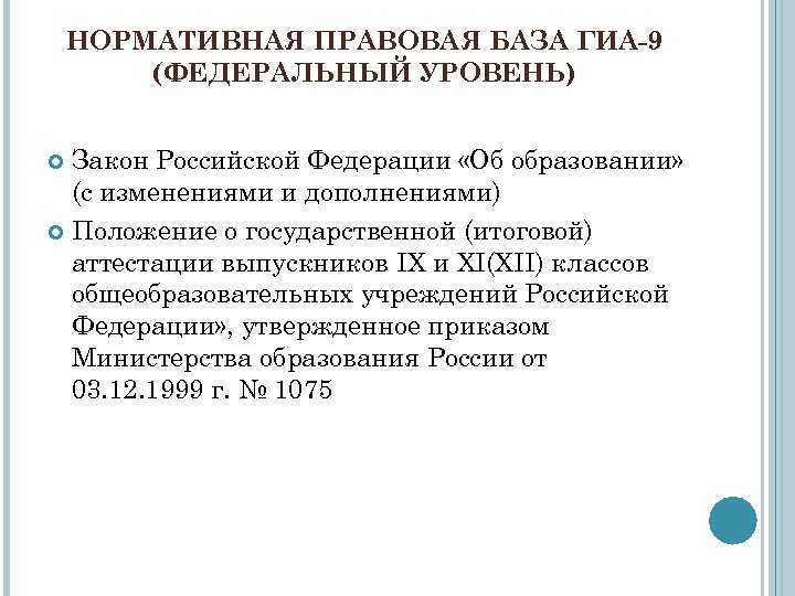 НОРМАТИВНАЯ ПРАВОВАЯ БАЗА ГИА-9 (ФЕДЕРАЛЬНЫЙ УРОВЕНЬ) Закон Российской Федерации «Об образовании» (с изменениями и