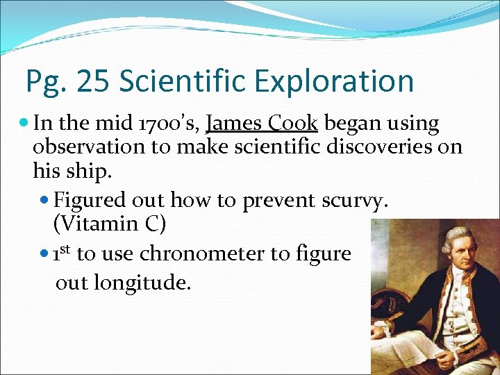 Pg. 25 Scientific Exploration In the mid 1700’s, James Cook began using observation to