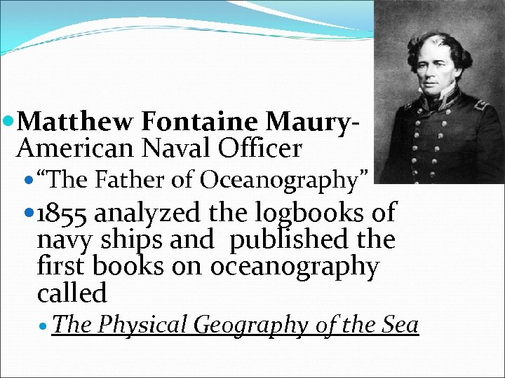  Matthew Fontaine Maury. American Naval Officer “The Father of Oceanography” 1855 analyzed the