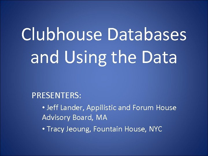 Clubhouse Databases and Using the Data PRESENTERS: • Jeff Lander, Appilistic and Forum House
