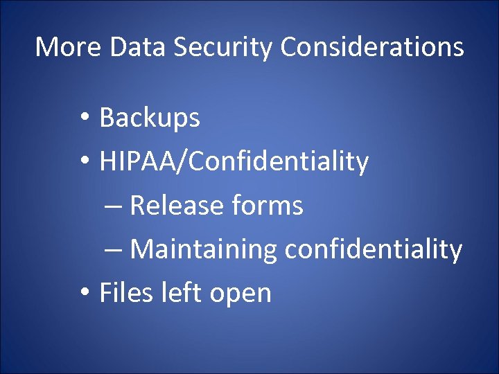 More Data Security Considerations • Backups • HIPAA/Confidentiality – Release forms – Maintaining confidentiality