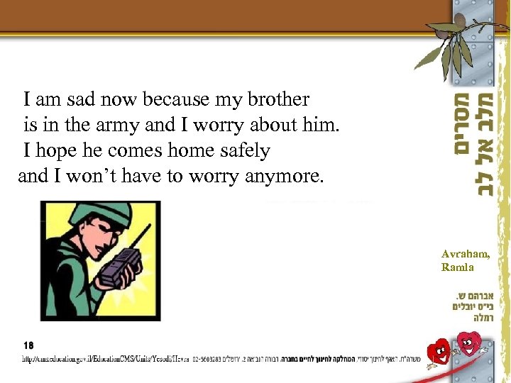 I am sad now because my brother is in the army and I worry