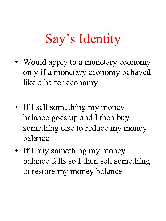 Say’s Identity • Would apply to a monetary economy only if a monetary economy