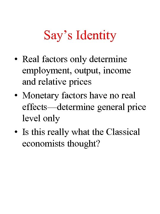 Say’s Identity • Real factors only determine employment, output, income and relative prices •