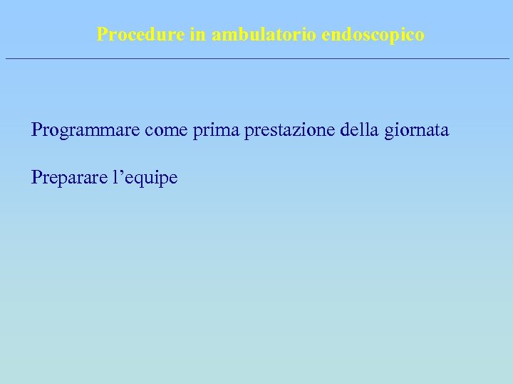 Procedure in ambulatorio endoscopico Programmare come prima prestazione della giornata Preparare l’equipe 