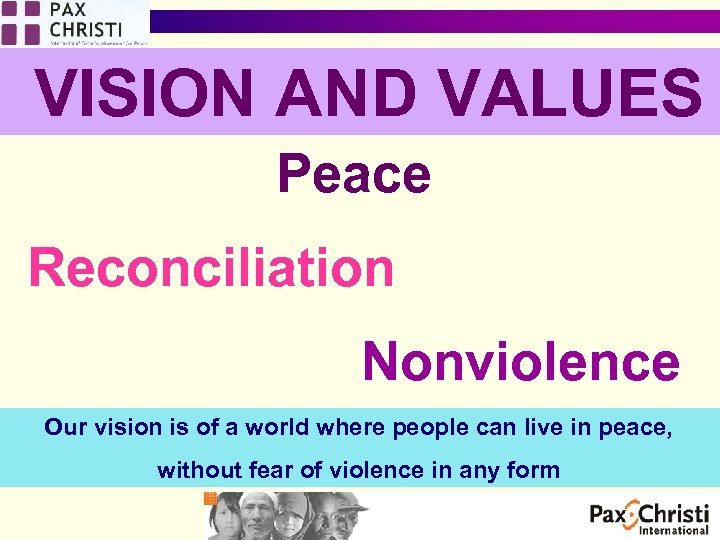 VISION AND VALUES Peace Reconciliation Nonviolence Our vision is of a world where people