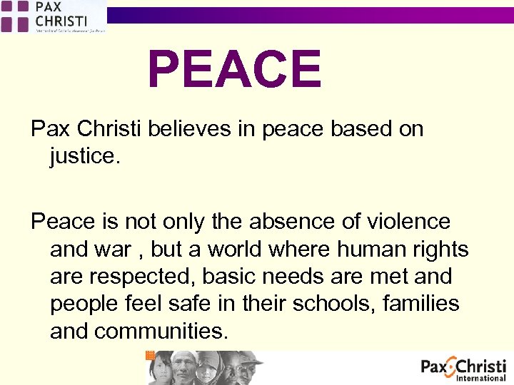 PEACE Pax Christi believes in peace based on justice. Peace is not only the