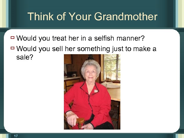 Think of Your Grandmother ù Would you treat her in a selfish manner? ù