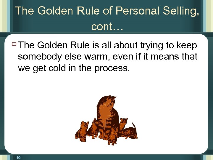 The Golden Rule of Personal Selling, cont… ù The Golden Rule is all about