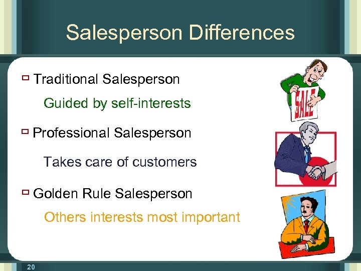 Salesperson Differences ù Traditional Salesperson Guided by self-interests ù Professional Salesperson Takes care of