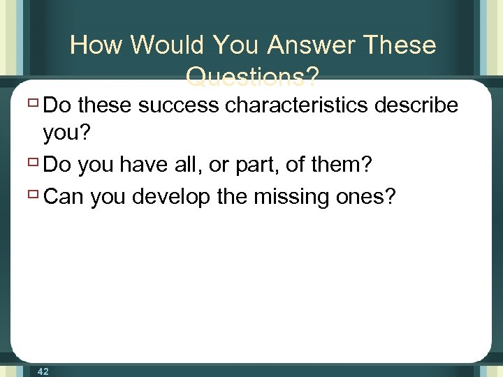 How Would You Answer These Questions? ù Do these success characteristics describe you? ù