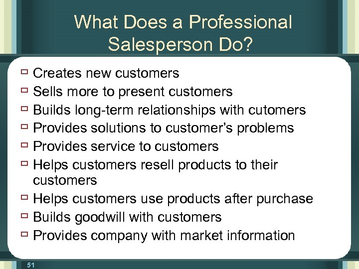 What Does a Professional Salesperson Do? ù Creates new customers ù Sells more to