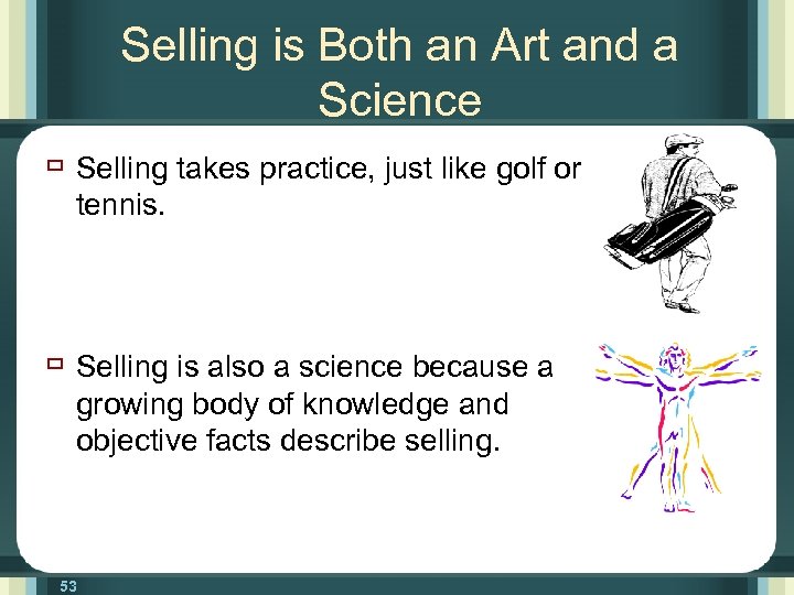 Selling is Both an Art and a Science ù Selling takes practice, just like
