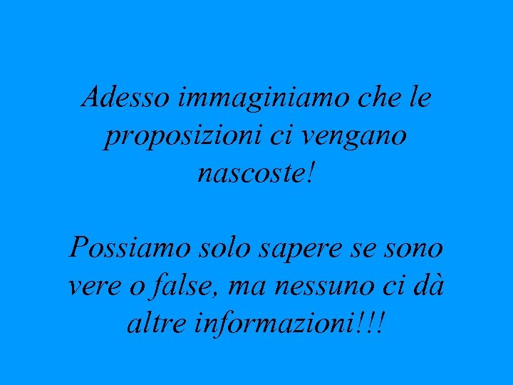 Adesso immaginiamo che le proposizioni ci vengano nascoste! Possiamo solo sapere se sono vere