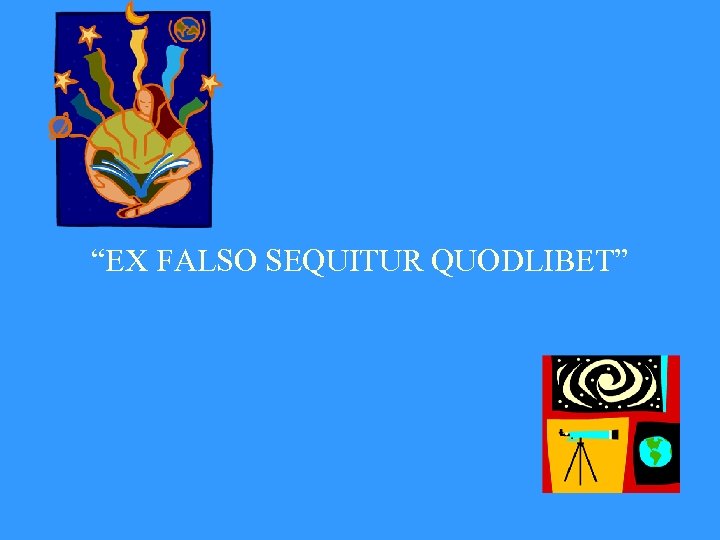 “EX FALSO SEQUITUR QUODLIBET” 