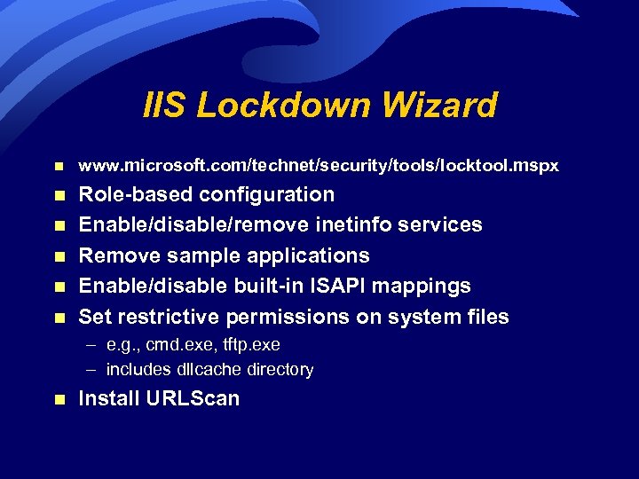 IIS Lockdown Wizard n www. microsoft. com/technet/security/tools/locktool. mspx n Role-based configuration Enable/disable/remove inetinfo services