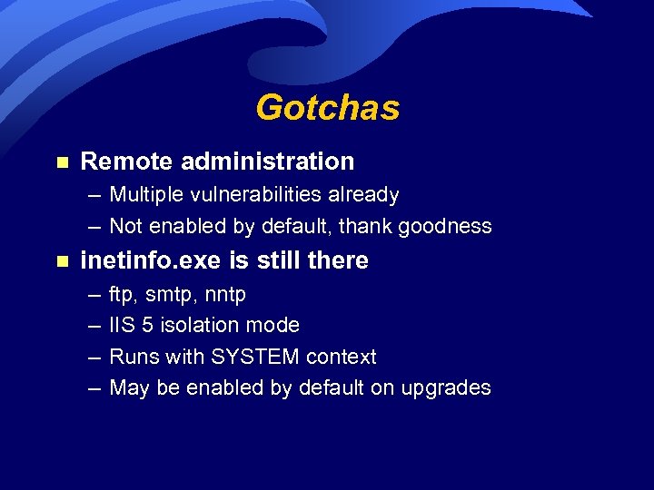 Gotchas n Remote administration – Multiple vulnerabilities already – Not enabled by default, thank