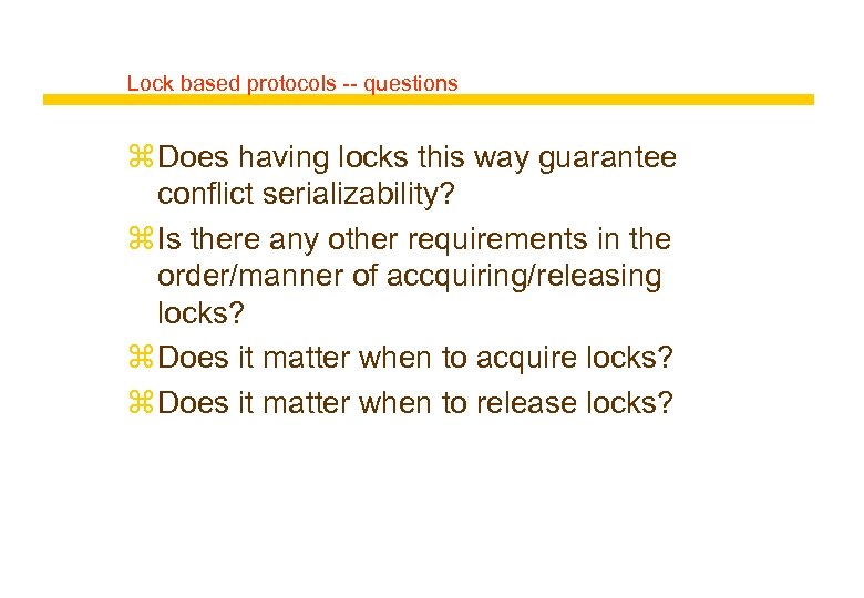 Lock based protocols -- questions z Does having locks this way guarantee conflict serializability?