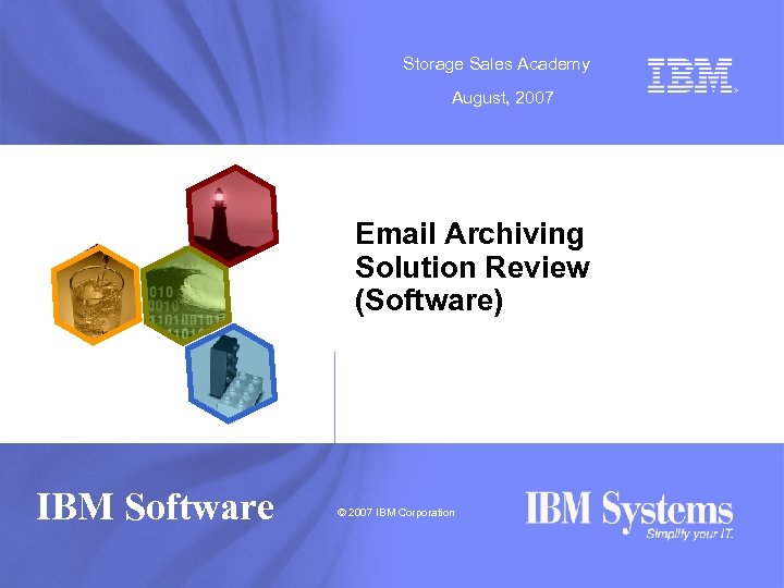 Storage Sales Academy August, 2007 Email Archiving Solution Review (Software) IBM Software © 2007