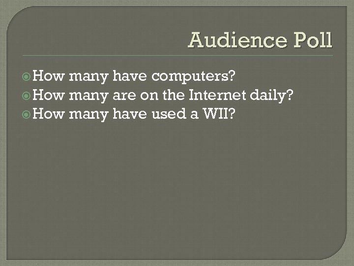 Audience Poll How many have computers? How many are on the Internet daily? How