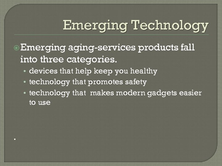 Emerging Technology Emerging aging-services products fall into three categories. • devices that help keep