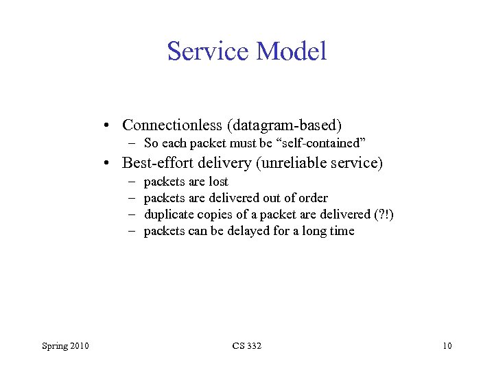 Service Model • Connectionless (datagram-based) – So each packet must be “self-contained” • Best-effort