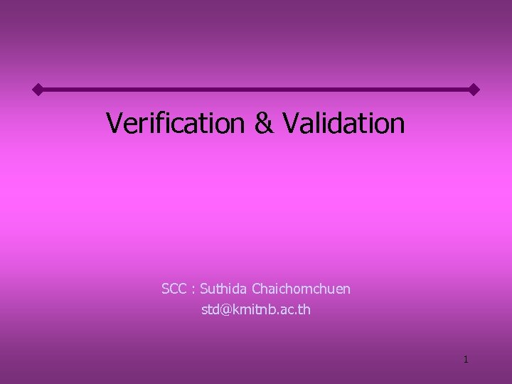 Verification & Validation SCC : Suthida Chaichomchuen std@kmitnb. ac. th 1 