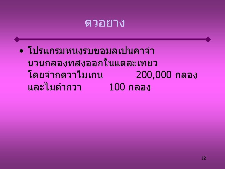 ตวอยาง • โปรแกรมหนงรบขอมลเปนคาจำ นวนกลองทสงออกในแตละเทยว โดยจำกดวาไมเกน 200, 000 กลอง และไมตำกวา 100 กลอง 12 