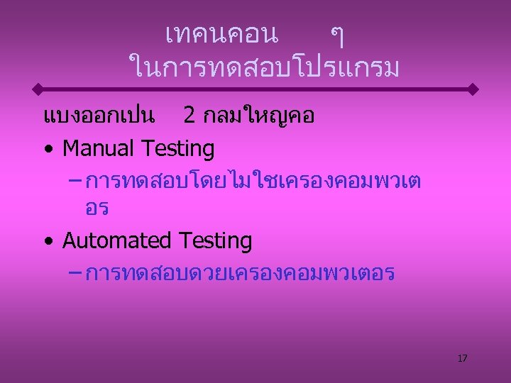 เทคนคอน ๆ ในการทดสอบโปรแกรม แบงออกเปน 2 กลมใหญคอ • Manual Testing – การทดสอบโดยไมใชเครองคอมพวเต อร • Automated