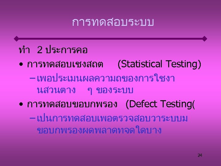 การทดสอบระบบ ทำ 2 ประการคอ • การทดสอบเชงสถต (Statistical Testing) – เพอประเมนผลความถของการใชงา นสวนตาง ๆ ของระบบ •