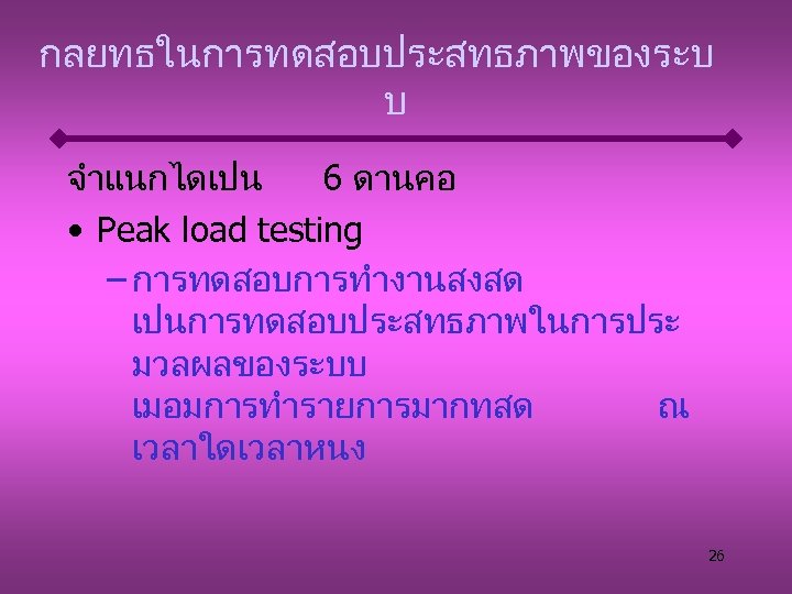 กลยทธในการทดสอบประสทธภาพของระบ บ จำแนกไดเปน 6 ดานคอ • Peak load testing – การทดสอบการทำงานสงสด เปนการทดสอบประสทธภาพในการประ มวลผลของระบบ เมอมการทำรายการมากทสด