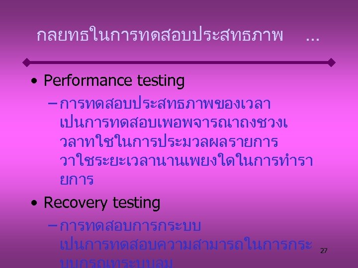 กลยทธในการทดสอบประสทธภาพ . . . • Performance testing – การทดสอบประสทธภาพของเวลา เปนการทดสอบเพอพจารณาถงชวงเ วลาทใชในการประมวลผลรายการ วาใชระยะเวลานานเพยงใดในการทำรา ยการ •