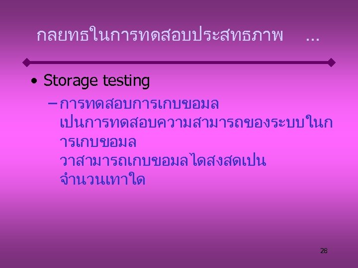 กลยทธในการทดสอบประสทธภาพ . . . • Storage testing – การทดสอบการเกบขอมล เปนการทดสอบความสามารถของระบบในก ารเกบขอมล วาสามารถเกบขอมลไดสงสดเปน จำนวนเทาใด 28
