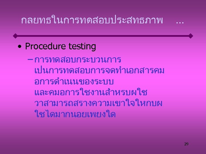 กลยทธในการทดสอบประสทธภาพ . . . • Procedure testing – การทดสอบกระบวนการ เปนการทดสอบการจดทำเอกสารคม อการดำเนนของระบบ และคมอการใชงานสำหรบผใช วาสามารถสรางความเขาใจใหกบผ ใชไดมากนอยเพยงใด