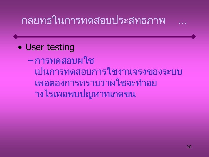 กลยทธในการทดสอบประสทธภาพ . . . • User testing – การทดสอบผใช เปนการทดสอบการใชงานจรงของระบบ เพอตองการทราบวาผใชจะทำอย างไรเพอพบปญหาทเกดขน 30 