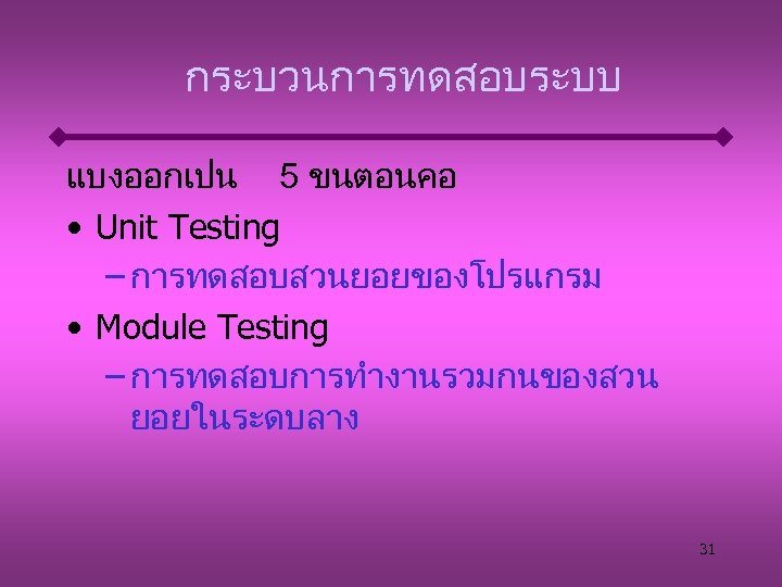 กระบวนการทดสอบระบบ แบงออกเปน 5 ขนตอนคอ • Unit Testing – การทดสอบสวนยอยของโปรแกรม • Module Testing – การทดสอบการทำงานรวมกนของสวน