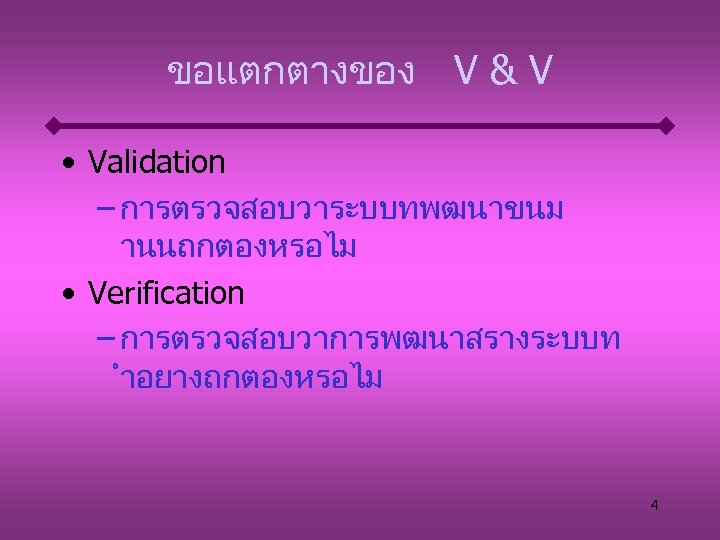 ขอแตกตางของ V & V • Validation – การตรวจสอบวาระบบทพฒนาขนม านนถกตองหรอไม • Verification – การตรวจสอบวาการพฒนาสรางระบบท ำอยางถกตองหรอไม