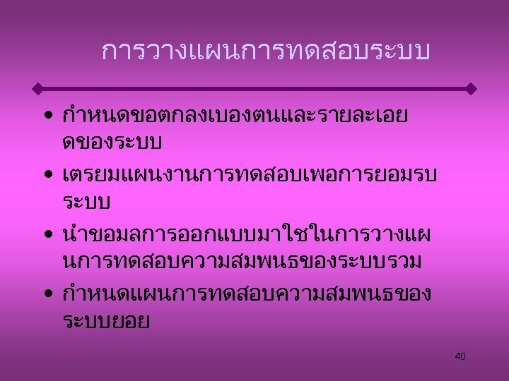 การวางแผนการทดสอบระบบ • กำหนดขอตกลงเบองตนและรายละเอย ดของระบบ • เตรยมแผนงานการทดสอบเพอการยอมรบ ระบบ • นำขอมลการออกแบบมาใชในการวางแผ นการทดสอบความสมพนธของระบบรวม • กำหนดแผนการทดสอบความสมพนธของ ระบบยอย 40