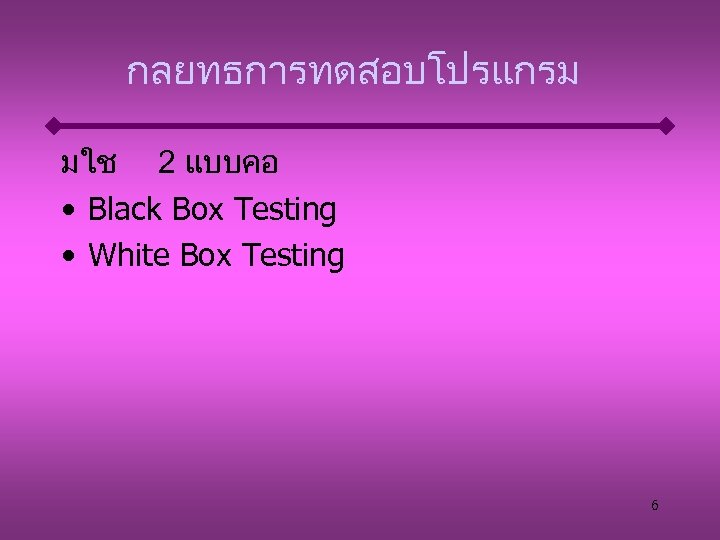 กลยทธการทดสอบโปรแกรม มใช 2 แบบคอ • Black Box Testing • White Box Testing 6 
