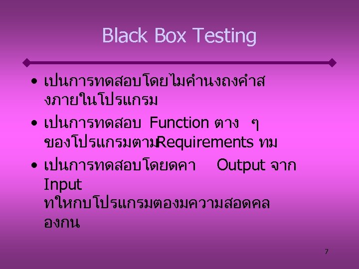Black Box Testing • เปนการทดสอบโดยไมคำนงถงคำส งภายในโปรแกรม • เปนการทดสอบ Function ตาง ๆ ของโปรแกรมตามRequirements ทม •