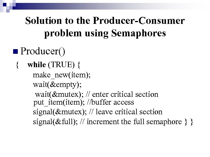 Solution to the Producer-Consumer problem using Semaphores n Producer() { while (TRUE) { make_new(item);