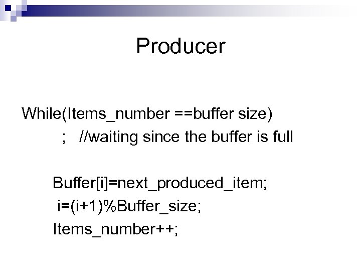 Producer While(Items_number ==buffer size) ; //waiting since the buffer is full Buffer[i]=next_produced_item; i=(i+1)%Buffer_size; Items_number++;