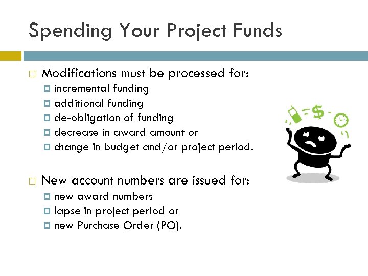 Spending Your Project Funds Modifications must be processed for: incremental funding additional funding de-obligation