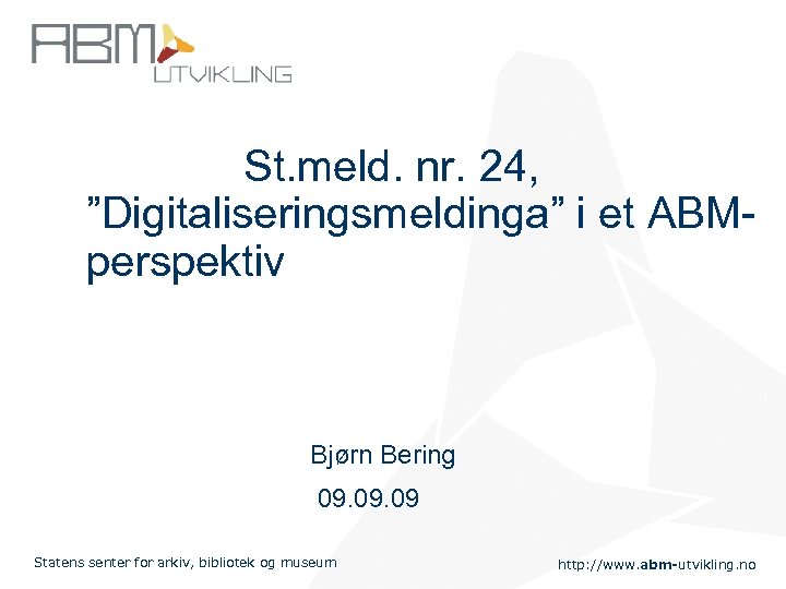 St. meld. nr. 24, ”Digitaliseringsmeldinga” i et ABMperspektiv Bjørn Bering 09. 09 Statens senter
