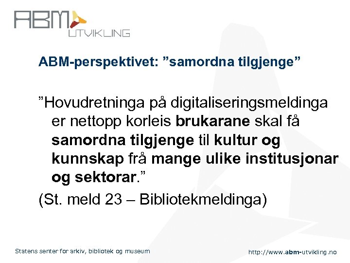 ABM-perspektivet: ”samordna tilgjenge” ”Hovudretninga på digitaliseringsmeldinga er nettopp korleis brukarane skal få samordna tilgjenge