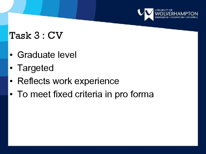 Task 3 : CV • • Graduate level Targeted Reflects work experience To meet