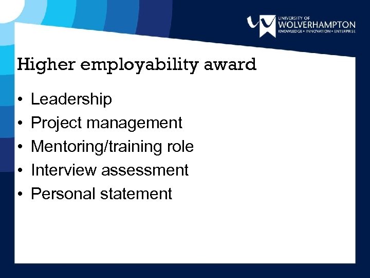 Higher employability award • • • Leadership Project management Mentoring/training role Interview assessment Personal