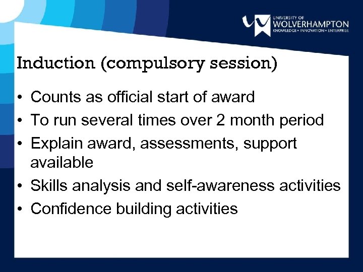 Induction (compulsory session) • Counts as official start of award • To run several